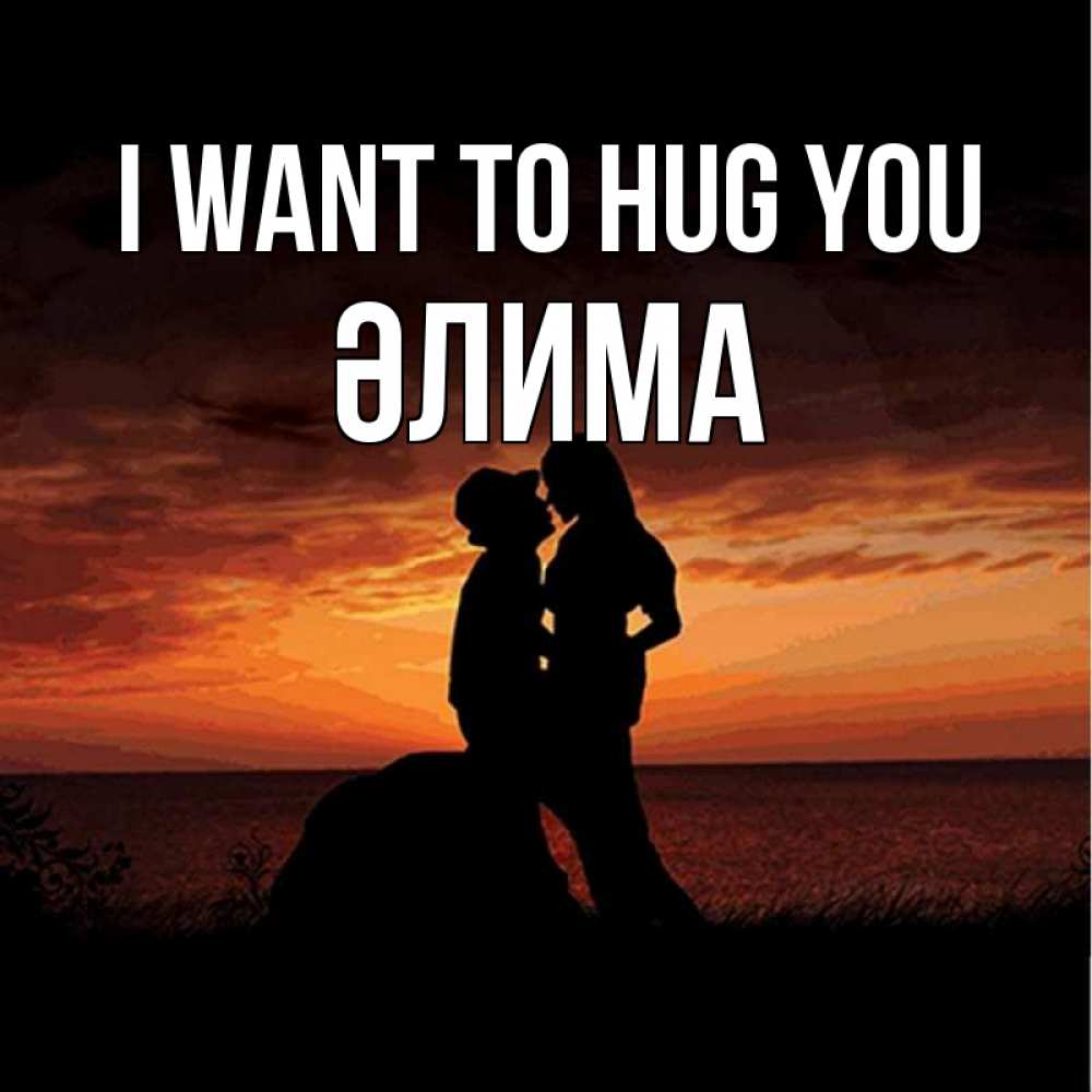 Greetings card с именем, ӘЛИМА I want to hug you парень и девушка и оранжевое небо Greetings with text for free download 