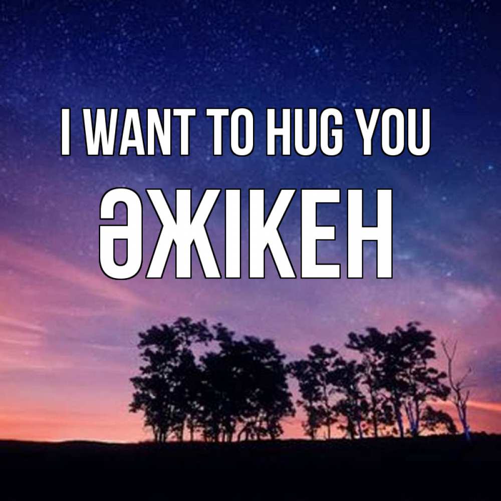 Greetings card с именем, Әжікен I want to hug you силуэты деревьев Greetings with text for free download 