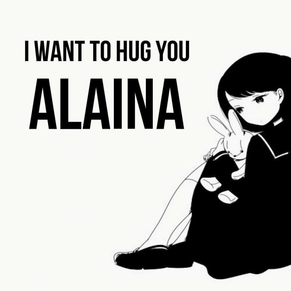 Greetings card с именем, Alaina I want to hug you чернобелая картнка Greetings with text for free download 