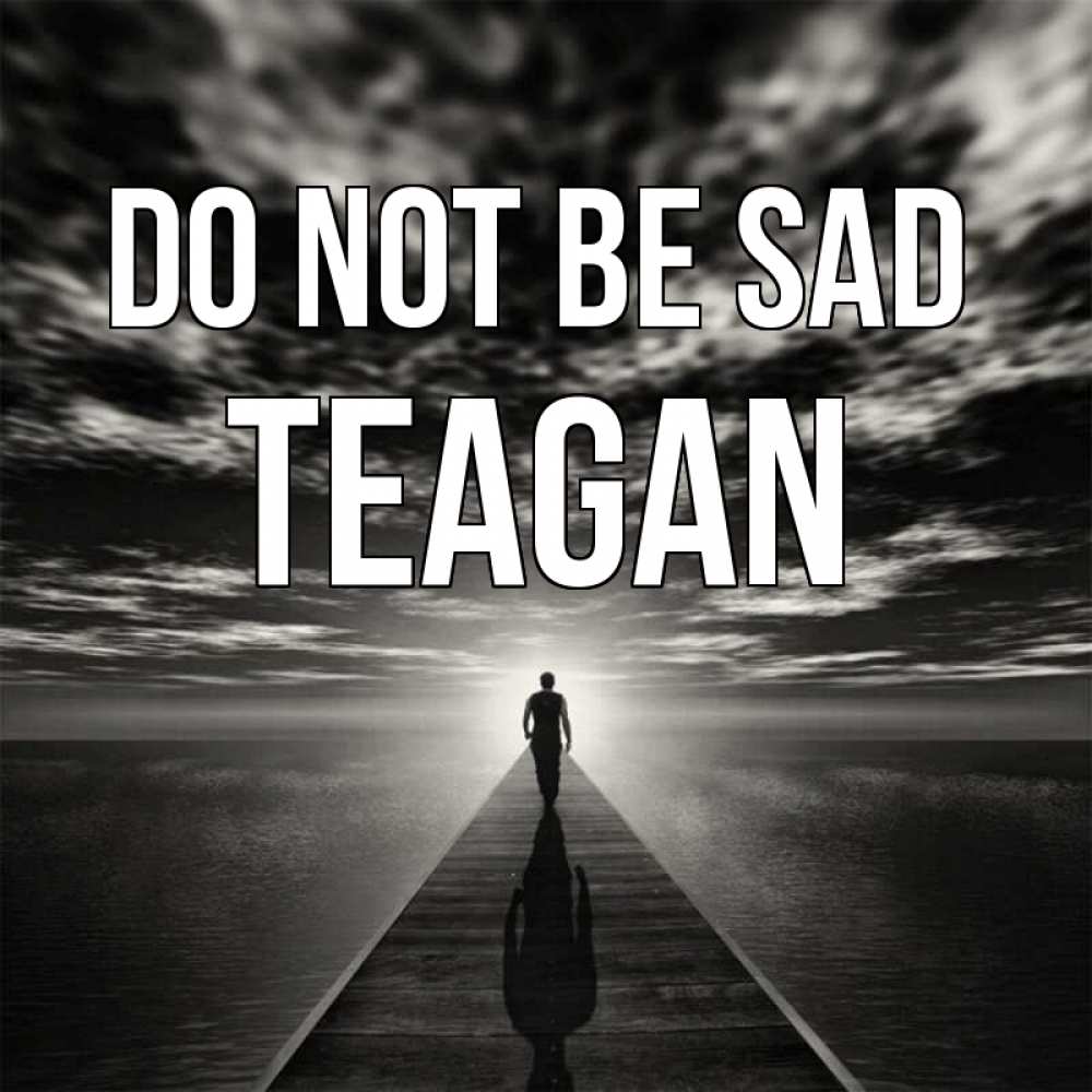 Greetings card с именем, Teagan Do not be sad человек Greetings with text for free download 