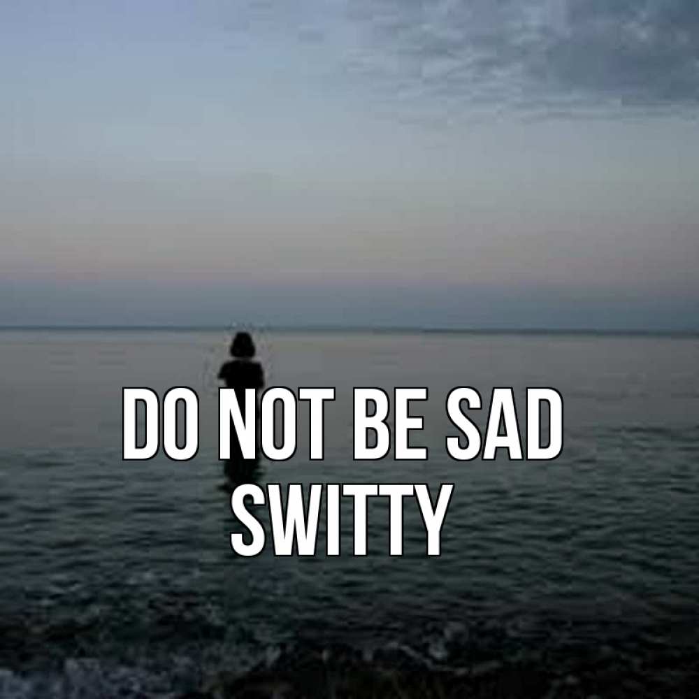 Greetings card с именем, switty Do not be sad девушка Greetings with text for free download 