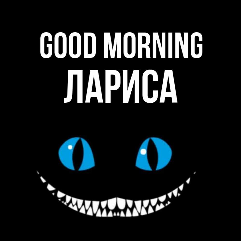 Greetings card с именем, Лариса Good morning голубые глаза и зубки Greetings with text for free download 