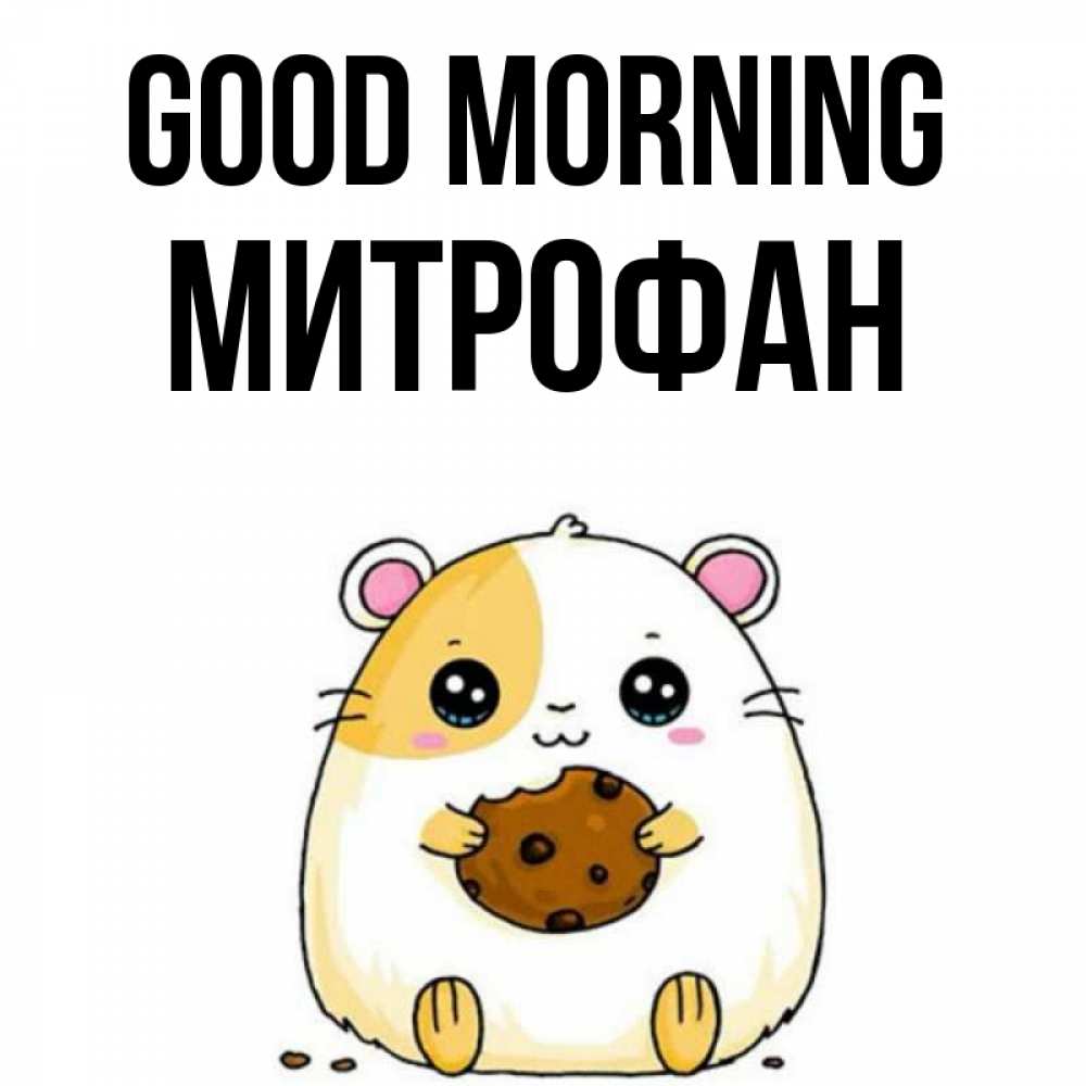 Greetings card с именем, Митрофан Good morning есть печеньку. Утречко Greetings with text for free download 