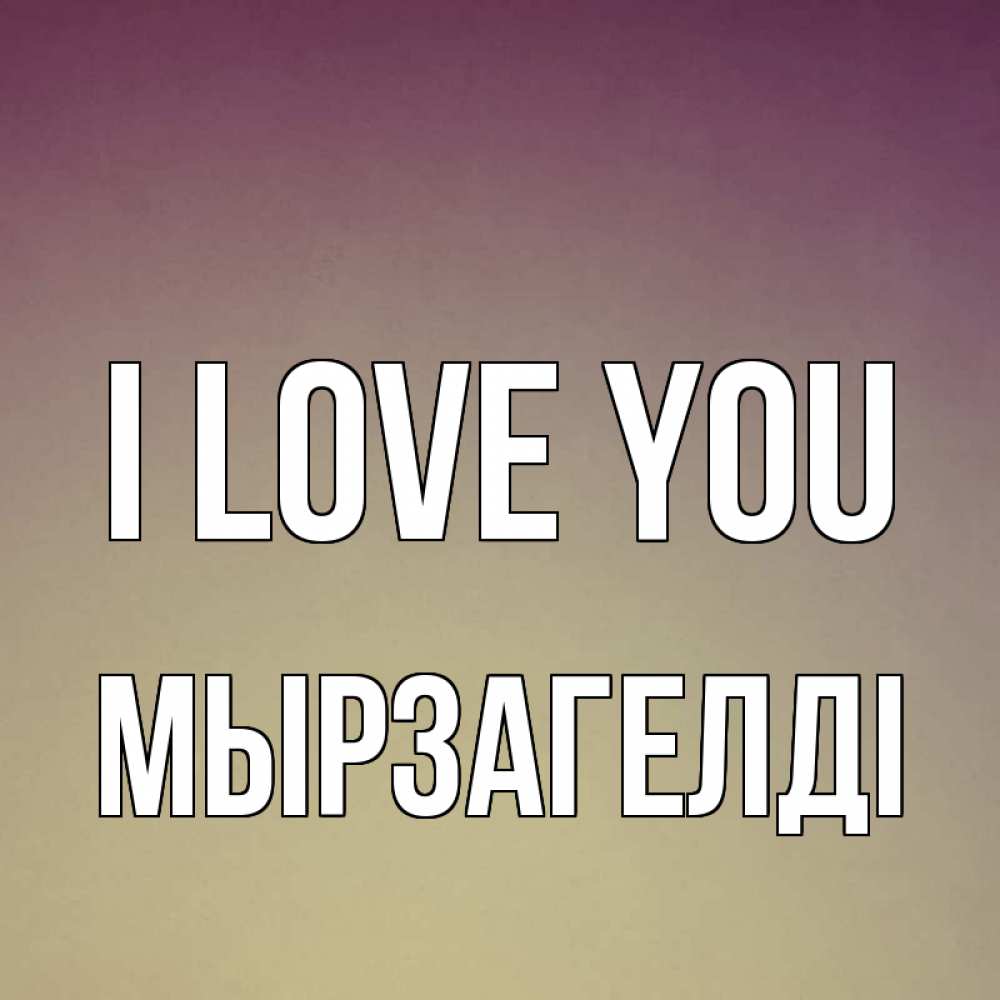 Greetings card с именем, Мырзагелді I love you для любимой Greetings with text for free download 