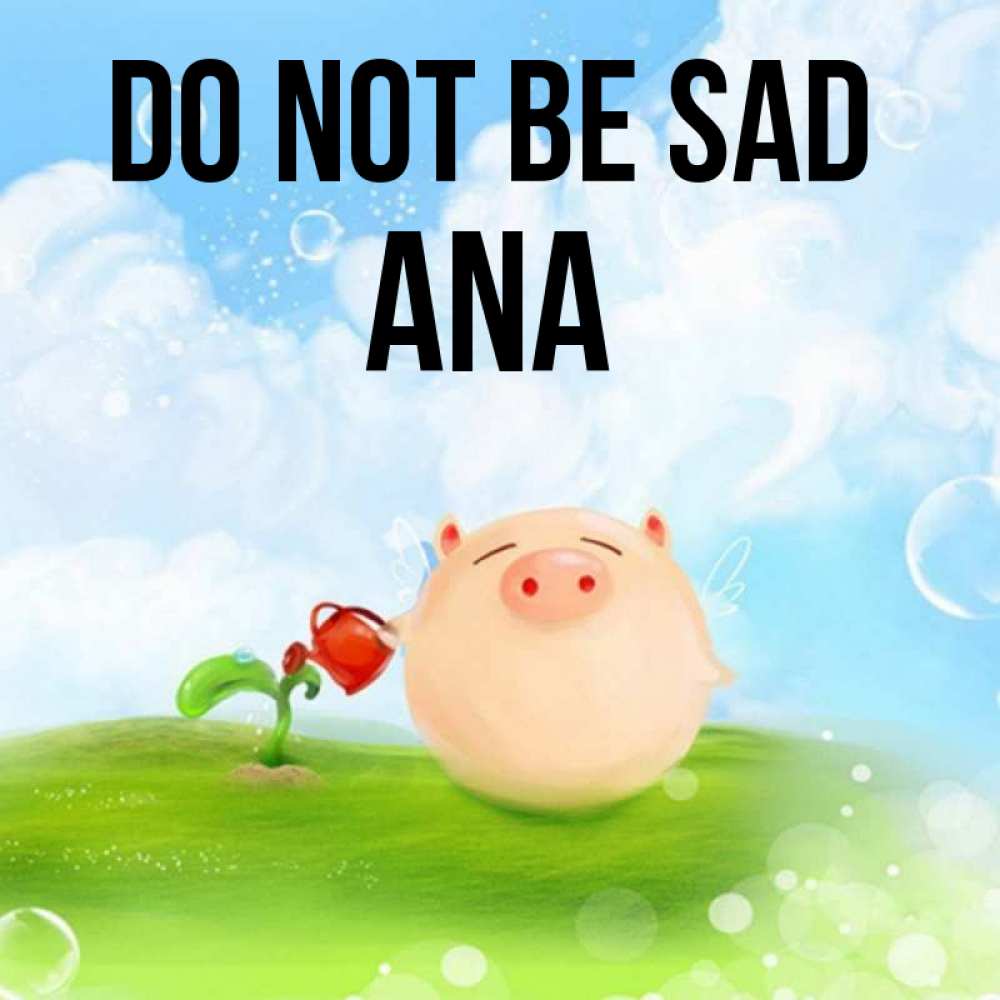 Greetings card с именем, Ana Do not be sad поливает цветок порося Greetings with text for free download 