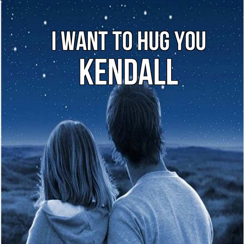 Greetings card с именем, Kendall I want to hug you парень с девушкой смотрят на звезды Greetings with text for free download 