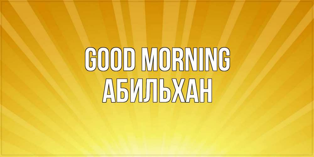 Greetings card с именем, Абильхан Good morning пожелания доброго утра Greetings with text for free download 