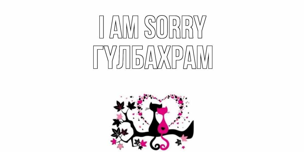 Greetings card с именем, ГҮЛБАХРАМ I am sorry коты Greetings with text for free download 