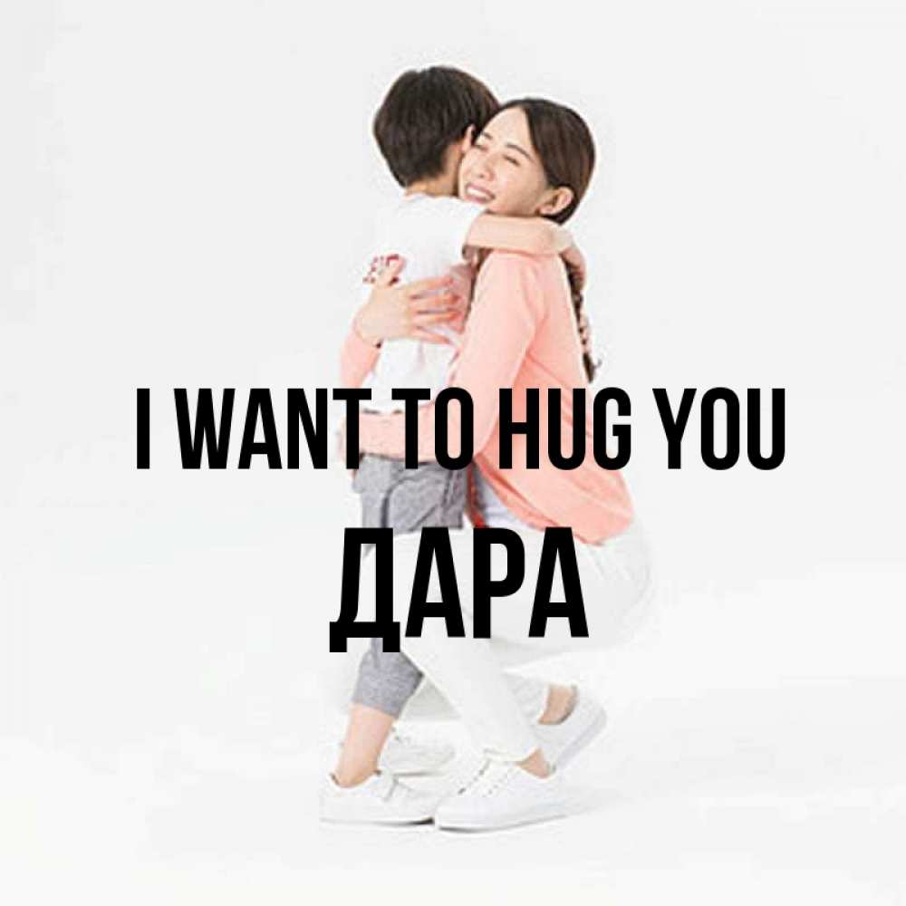 Greetings card с именем, Дара I want to hug you соскучилась по сыну Greetings with text for free download 