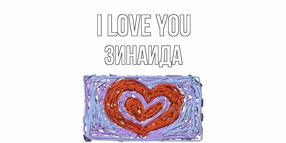 Greetings card с именем, Зинаида I love you сердце Greetings with text for free download 