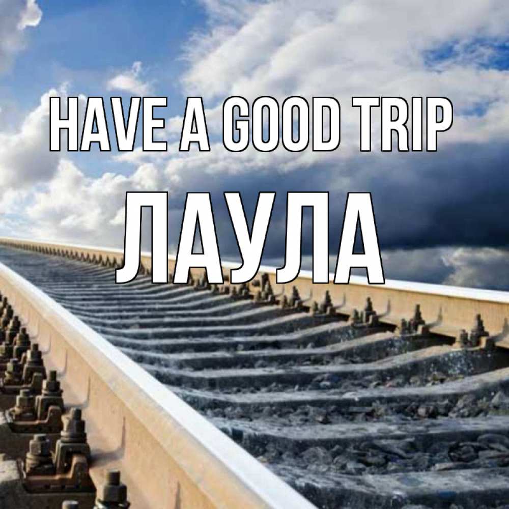 Greetings card с именем, ЛАУЛА Have a good trip железнодорожные пути на фоне неба Greetings with text for free download 
