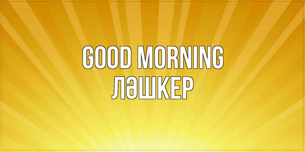 Greetings card с именем, ЛӘШКЕР Good morning пожелания доброго утра Greetings with text for free download 