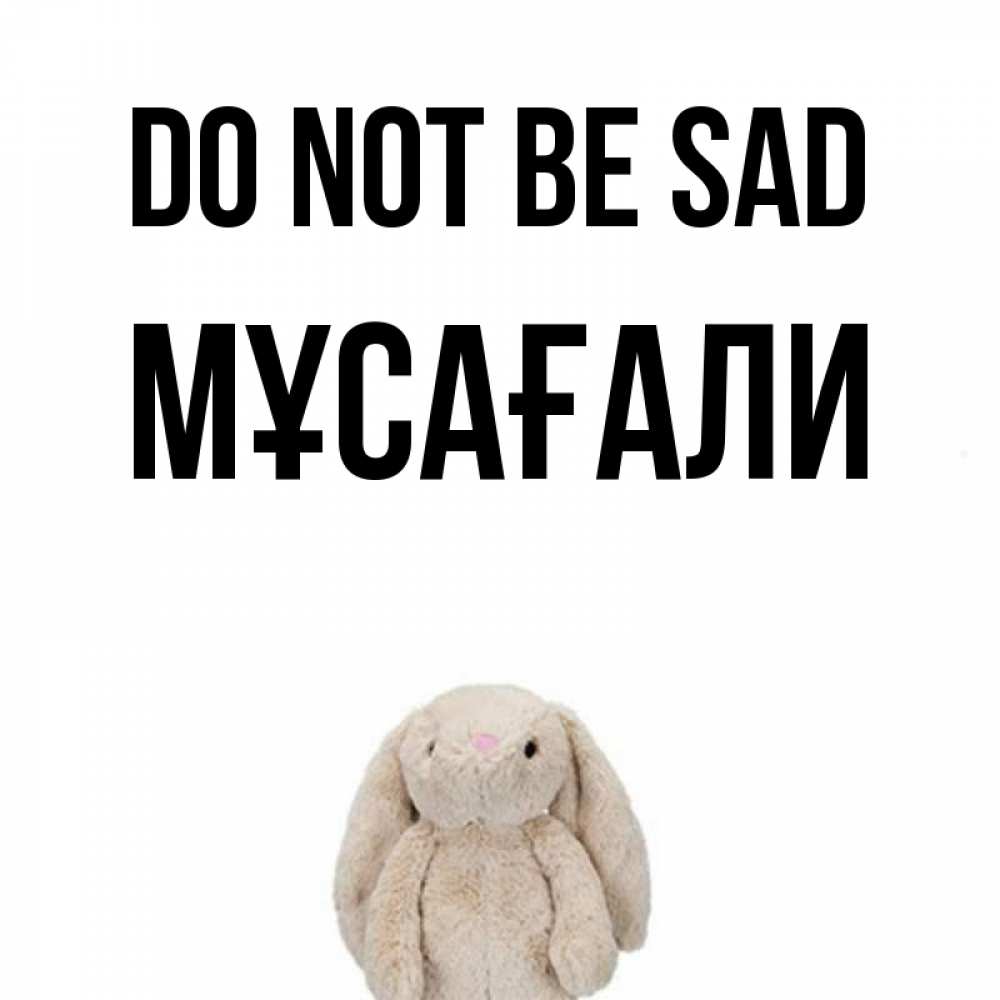 Greetings card с именем, Мұсағали Do not be sad детская игрушка зайчика Greetings with text for free download 