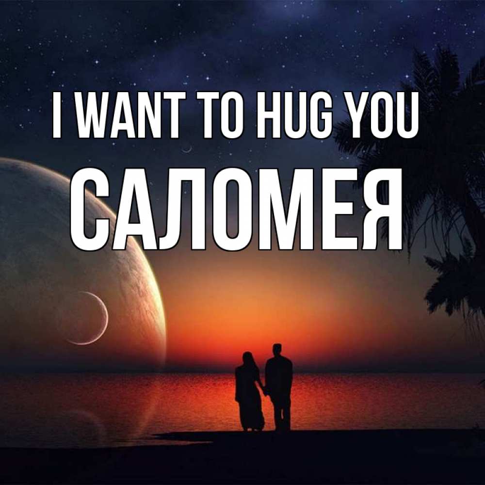 Greetings card с именем, Саломея I want to hug you восход спутников Greetings with text for free download 