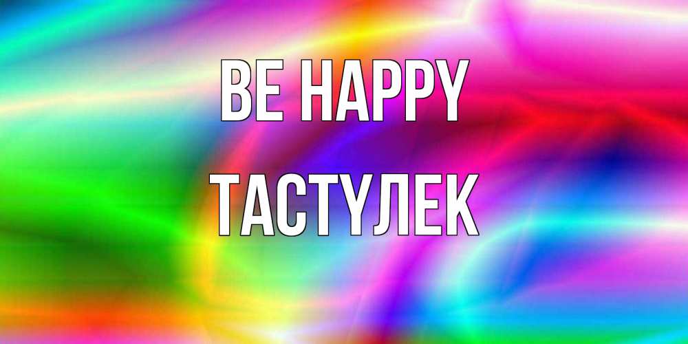 Greetings card с именем, ТАСТҮЛЕК Be happy радуга Greetings with text for free download 