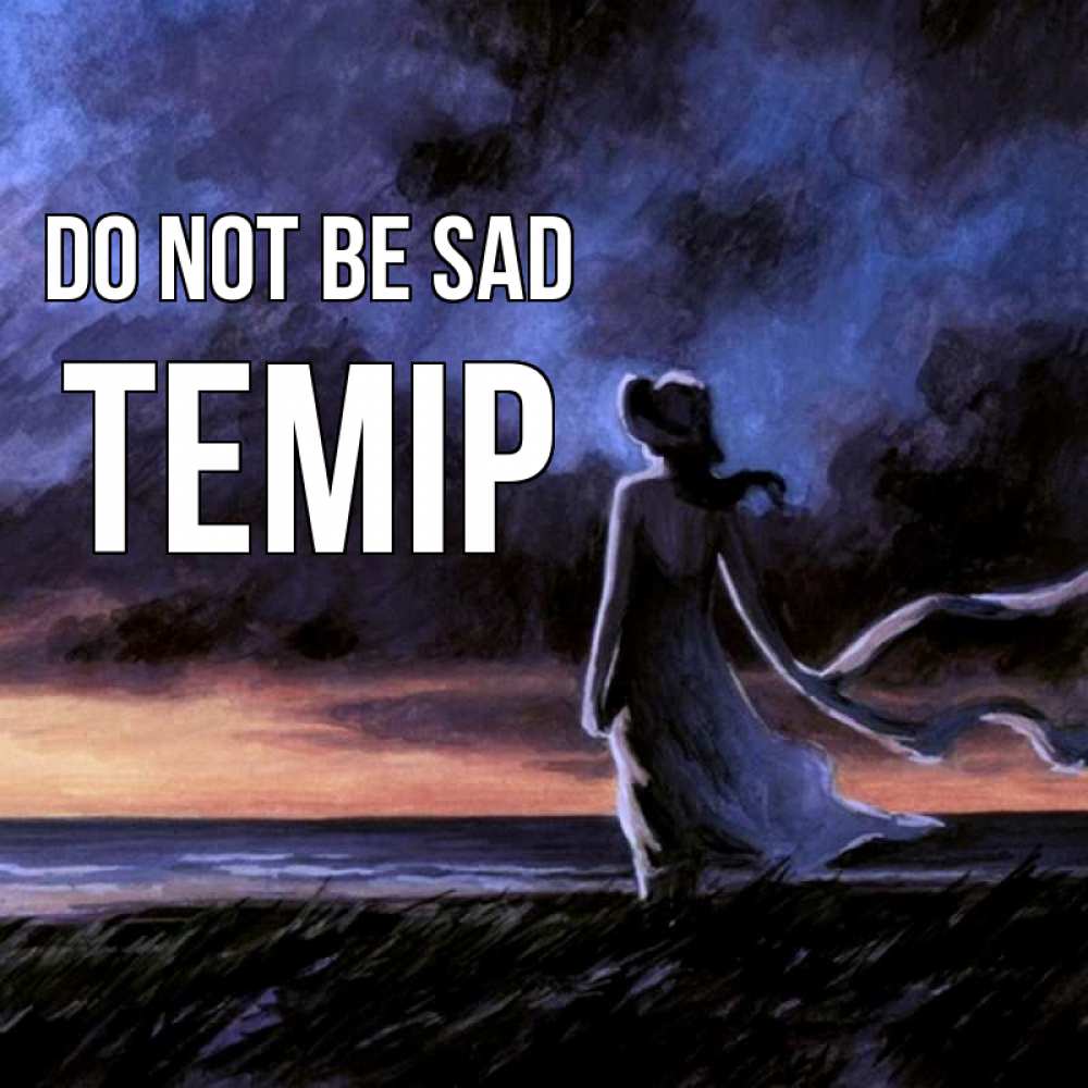 Greetings card с именем, ТЕМІР Do not be sad картина Greetings with text for free download 