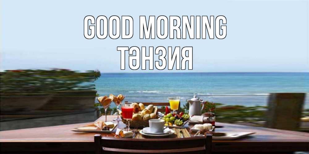 Greetings card с именем, ТӘНЗИЯ Good morning море, завтрак Greetings with text for free download 