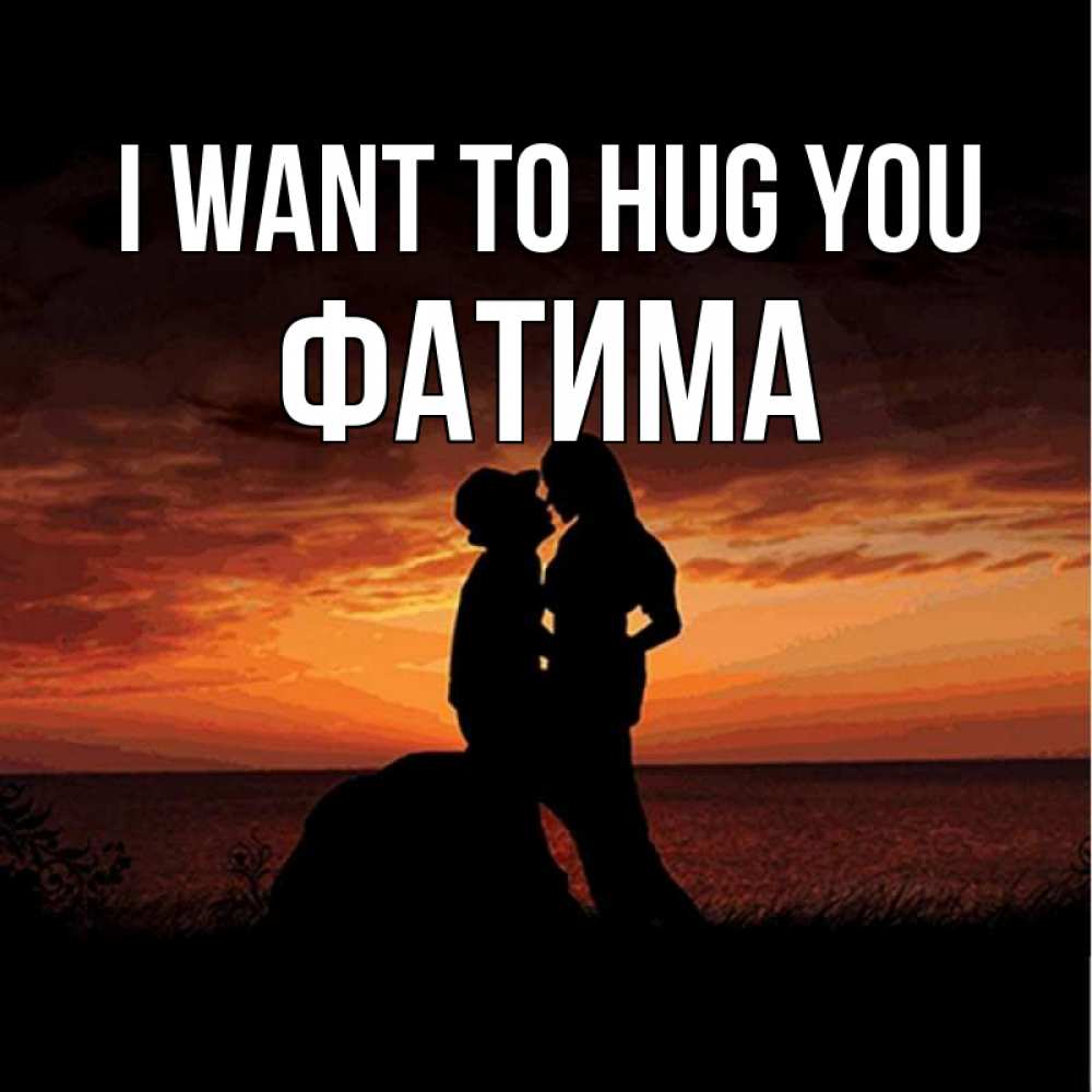 Greetings card с именем, ФАТИМА I want to hug you парень и девушка и оранжевое небо Greetings with text for free download 