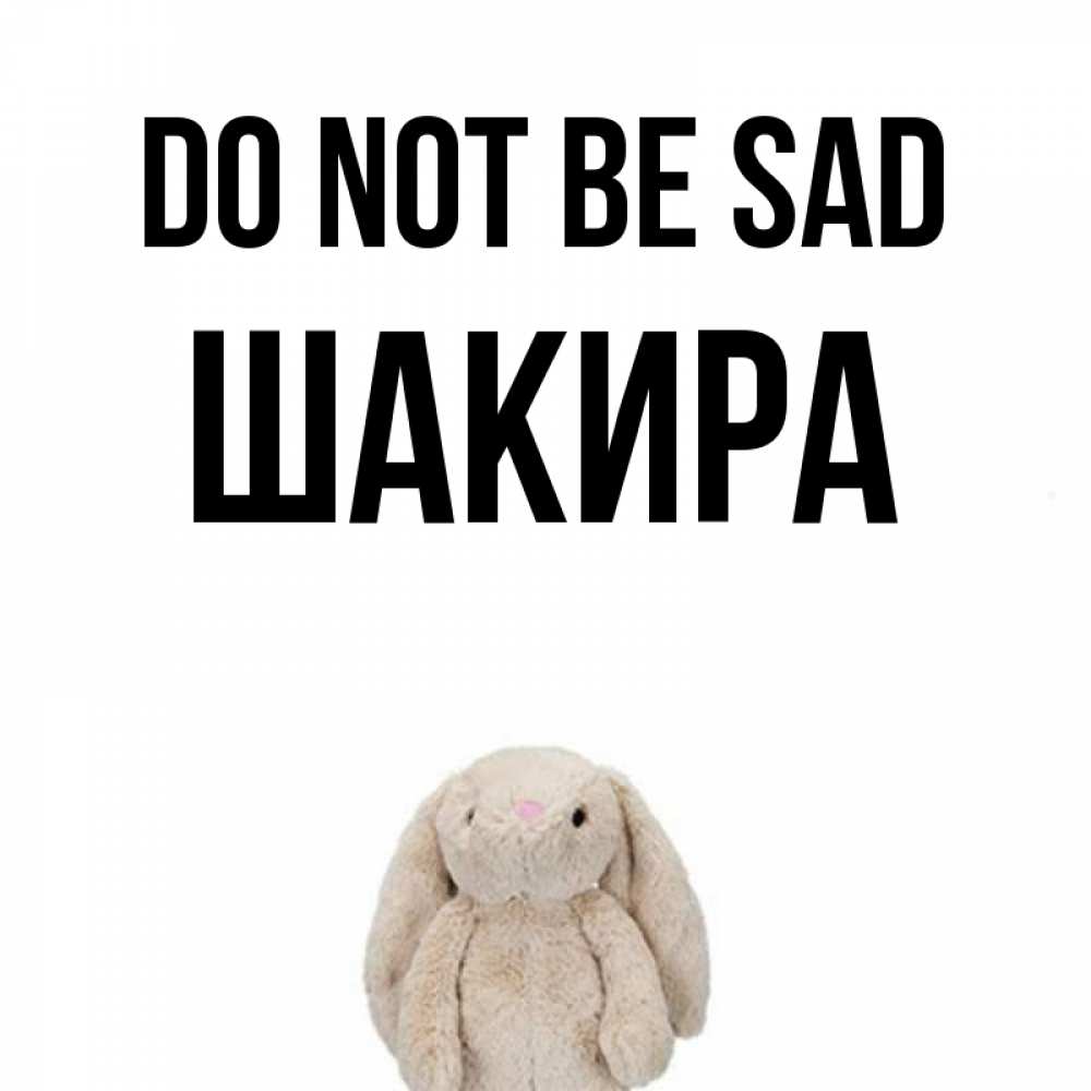 Greetings card с именем, Шакира Do not be sad детская игрушка зайчика Greetings with text for free download 