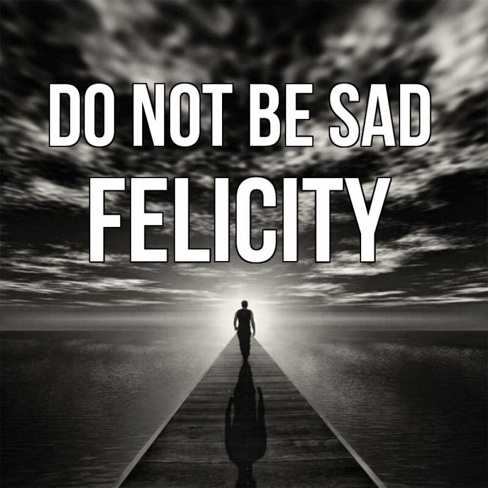 Greetings card с именем, Felicity Do not be sad человек Greetings with text for free download 