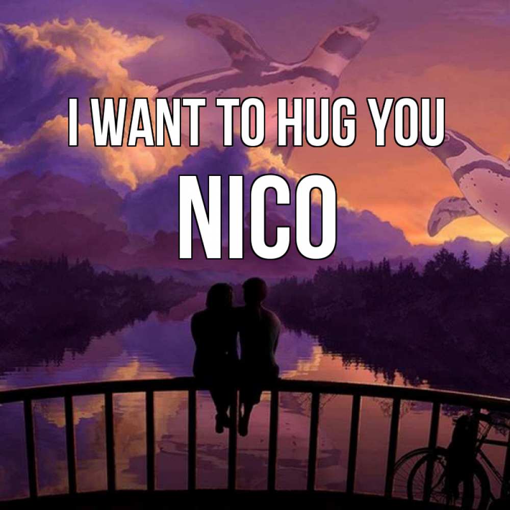 Greetings card с именем, Nico I want to hug you парочка сидит на мосте или на набережной Greetings with text for free download 