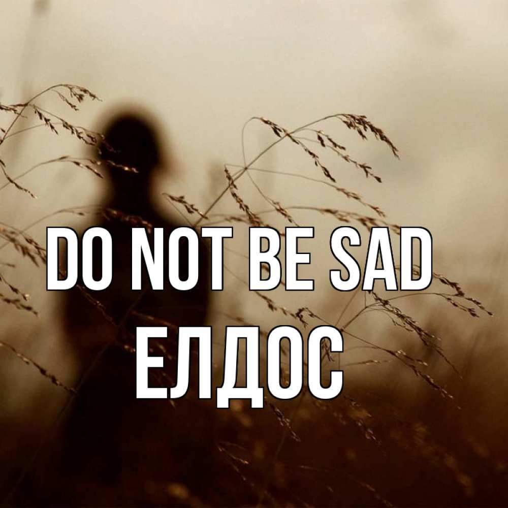 Greetings card с именем, Елдос Do not be sad грусть Greetings with text for free download 