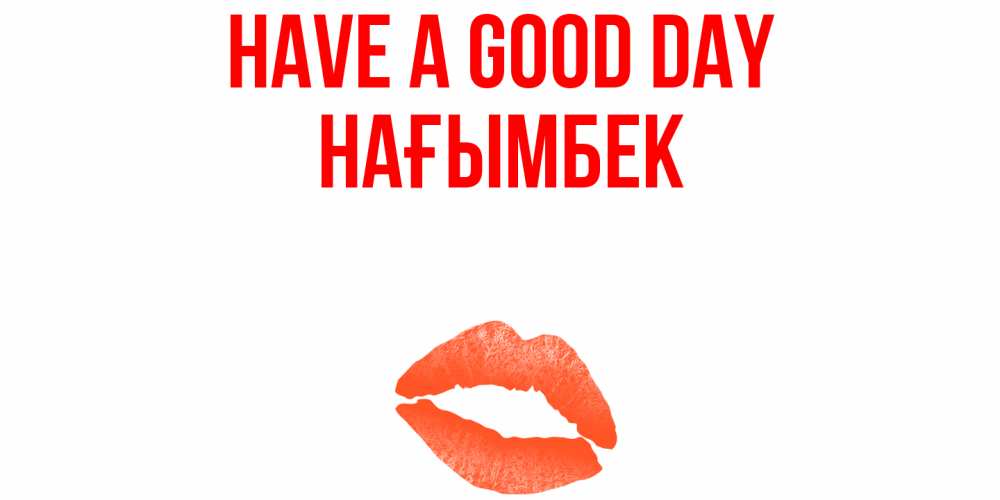 Greetings card с именем, НАҒЫМБЕК Have a good day удачного дня с поцелуем Greetings with text for free download 