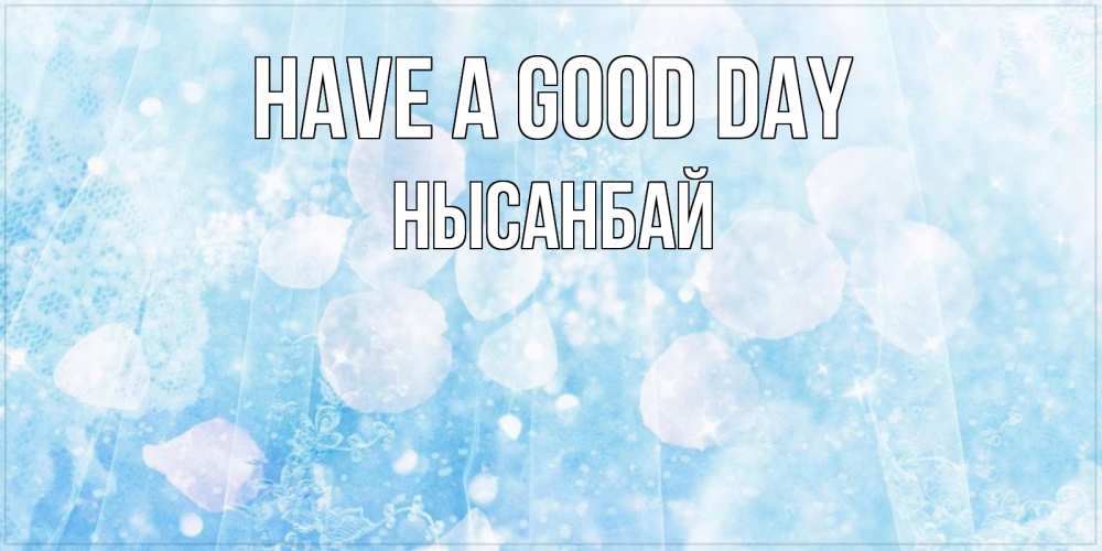 Greetings card с именем, НЫСАНБАЙ Have a good day зимняя тема Greetings with text for free download 