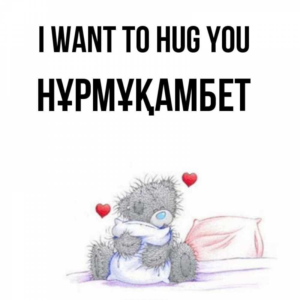Greetings card с именем, НҰРМҰҚАМБЕТ I want to hug you сердечки мишка Тедди и кроватка Greetings with text for free download 