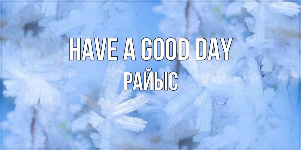 Greetings card с именем, РАЙЫС Have a good day открытка на зимний день Greetings with text for free download 