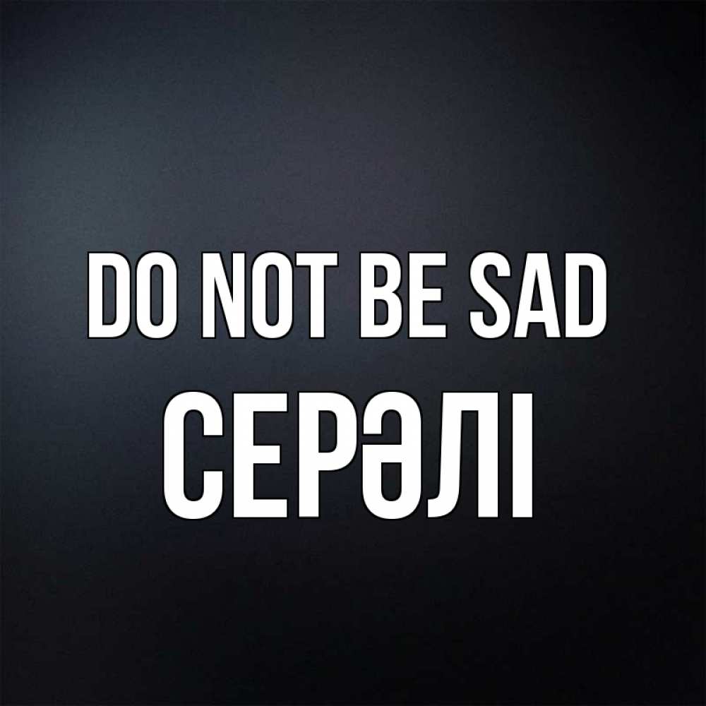 Greetings card с именем, СЕРӘЛІ Do not be sad Градиент серый Greetings with text for free download 