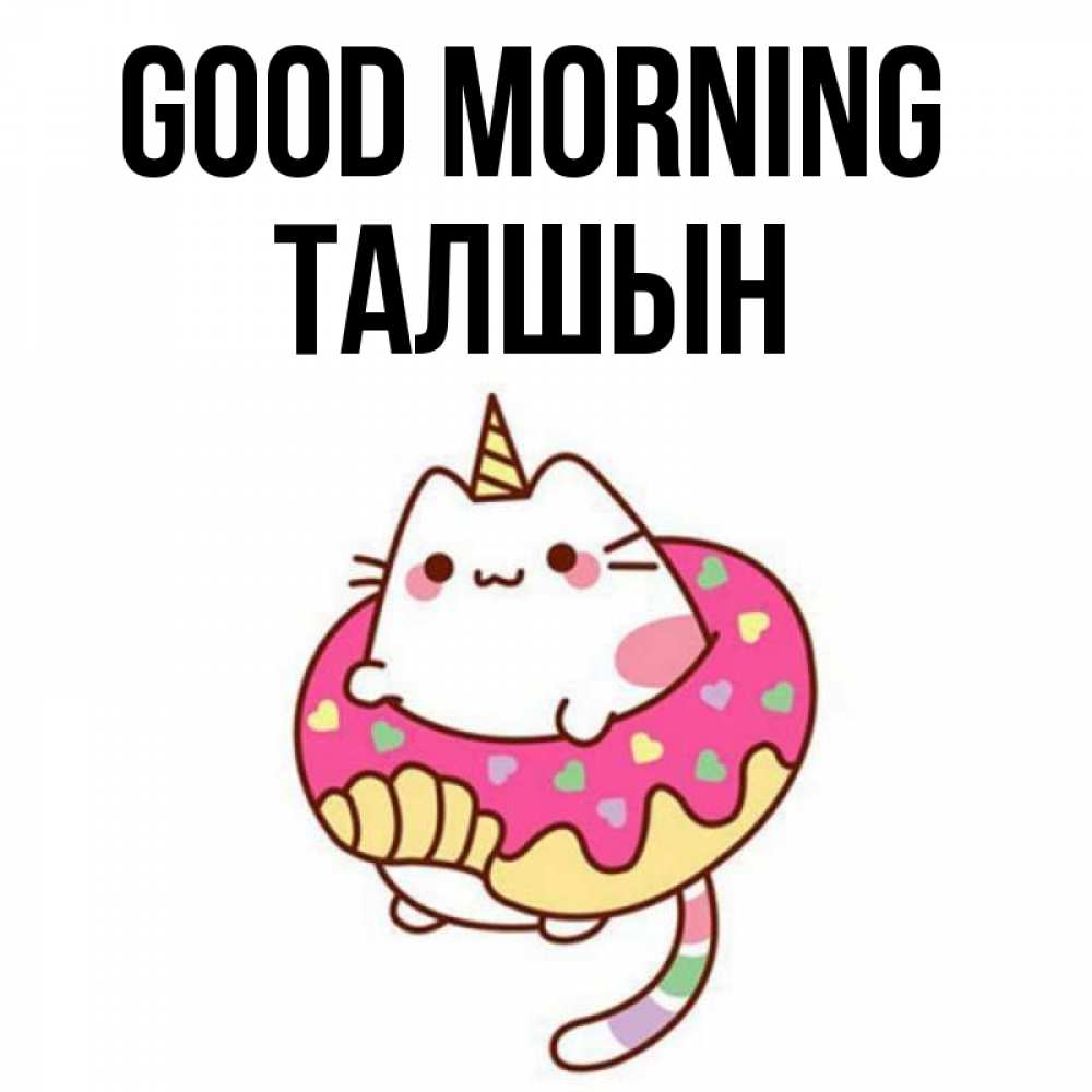 Greetings card с именем, ТАЛШЫН Good morning кот в бублике Greetings with text for free download 