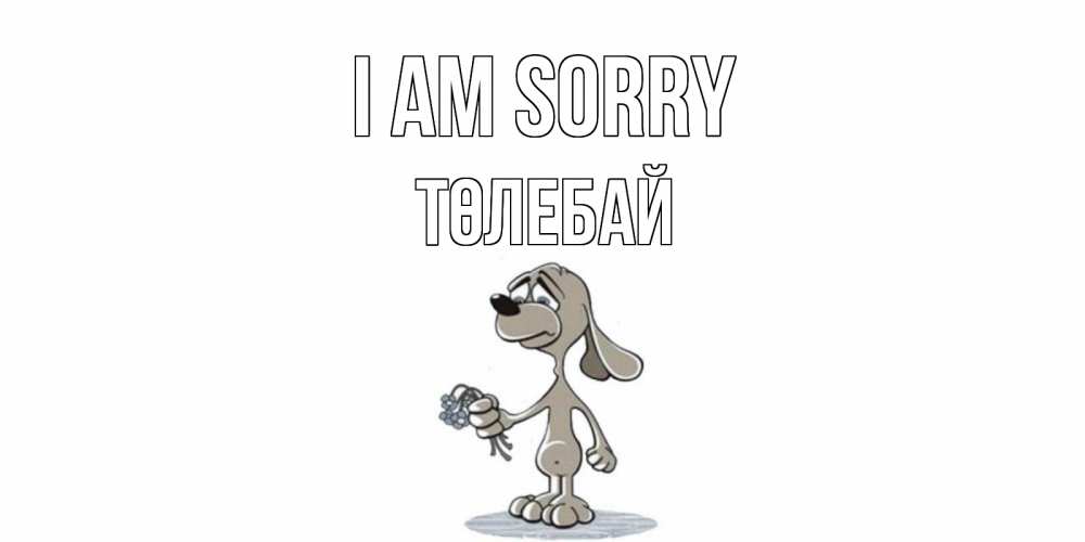Greetings card с именем, ТӨЛЕБАЙ I am sorry открытка прости меня серый пес Greetings with text for free download 