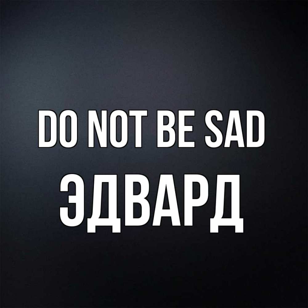 Greetings card с именем, Эдвард Do not be sad Градиент серый Greetings with text for free download 