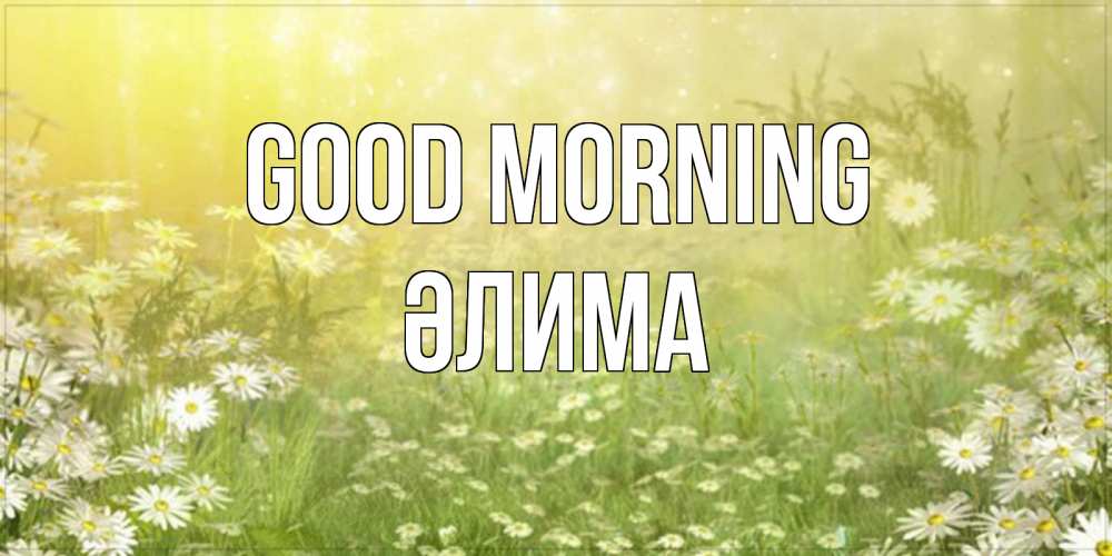 Greetings card с именем, ӘЛИМА Good morning доброе утро Greetings with text for free download 