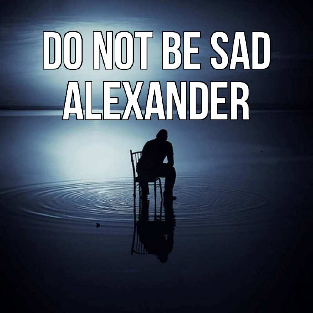 Greetings card с именем, Alexander Do not be sad разводы на воде Greetings with text for free download 