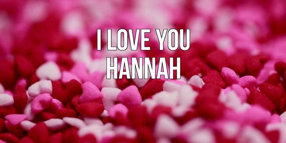 Greetings card с именем, Hannah I love you красивая открытка с признанием в любви Greetings with text for free download 