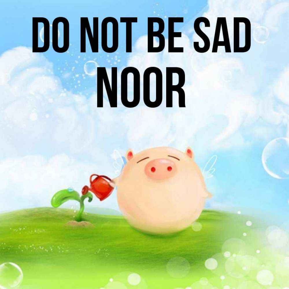 Greetings card с именем, Noor Do not be sad поливает цветок порося Greetings with text for free download 
