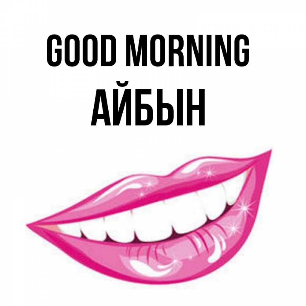 Greetings card с именем, Айбын Good morning розовые губы и белые зубы Greetings with text for free download 