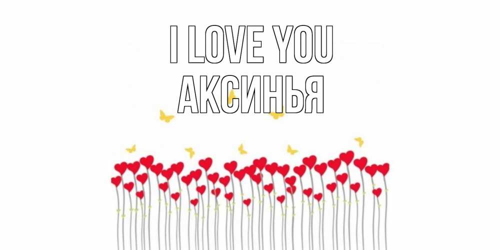Greetings card с именем, Аксинья I love you бабочки,сердечки Greetings with text for free download 