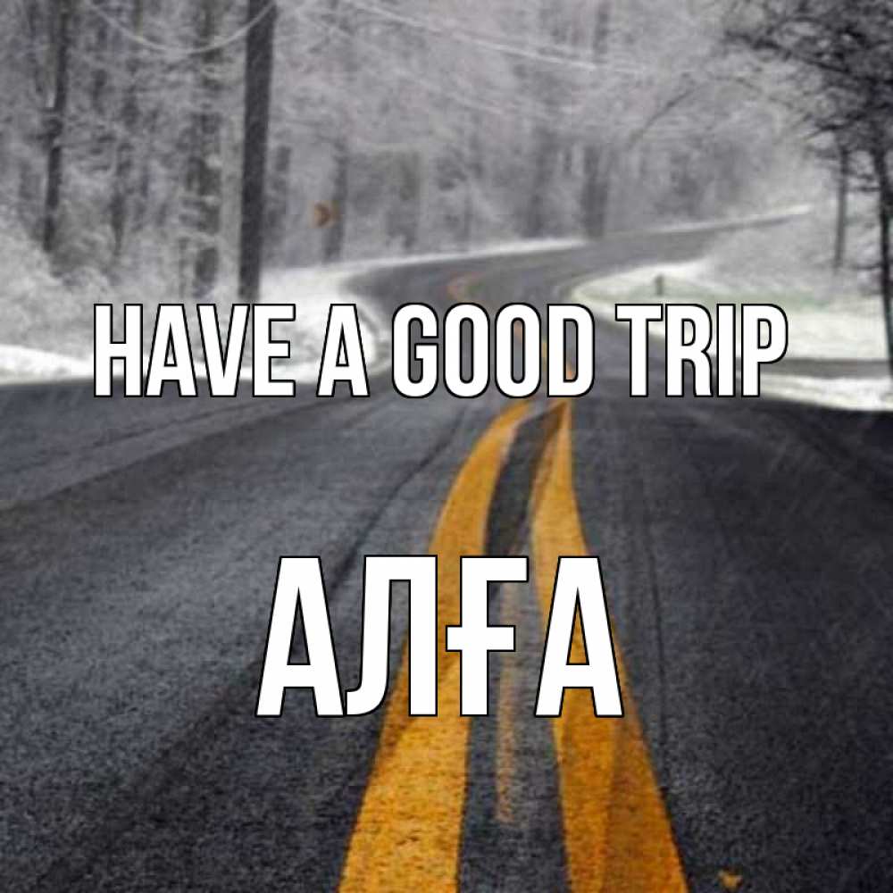 Greetings card с именем, Алға Have a good trip хорошего вам путешествия Greetings with text for free download 