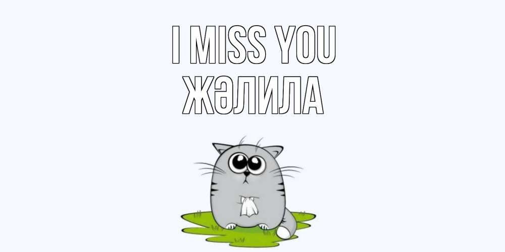 Greetings card с именем, ЖӘЛИЛА I miss you открытки с котиками я по тебе скучаю с именем Greetings with text for free download 
