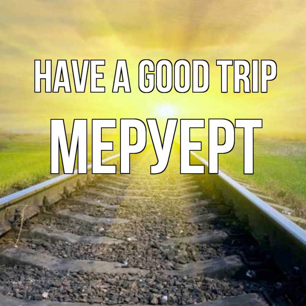 Greetings card с именем, МЕРУЕРТ Have a good trip красивая железная дорога Greetings with text for free download 