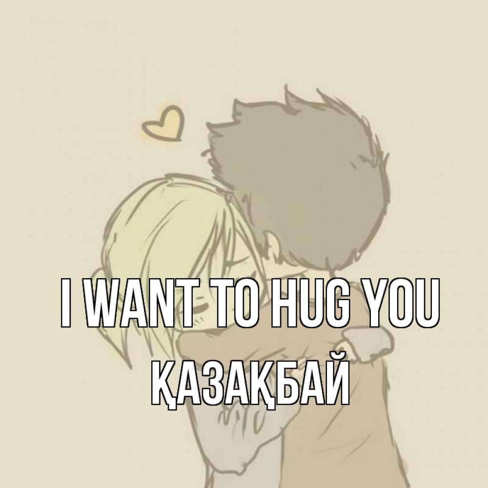 Greetings card с именем, Қазақбай I want to hug you с сердечком рисунок Greetings with text for free download 
