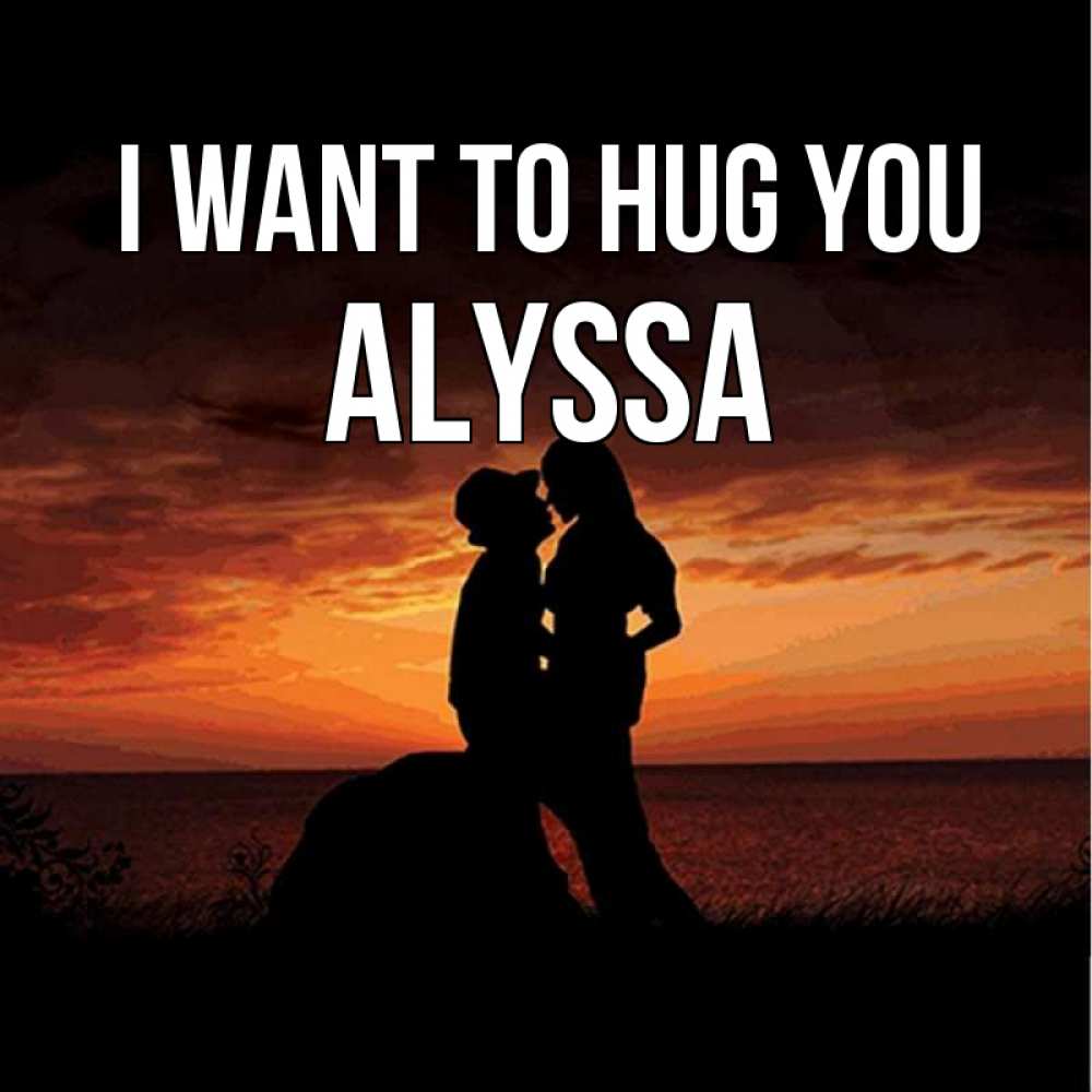 Greetings card с именем, Alyssa I want to hug you парень и девушка и оранжевое небо Greetings with text for free download 
