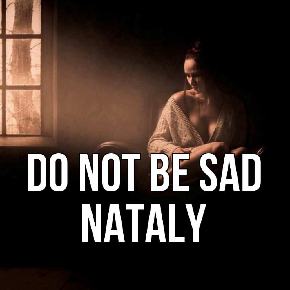 Greetings card с именем, Nataly Do not be sad сидя у окна Greetings with text for free download 