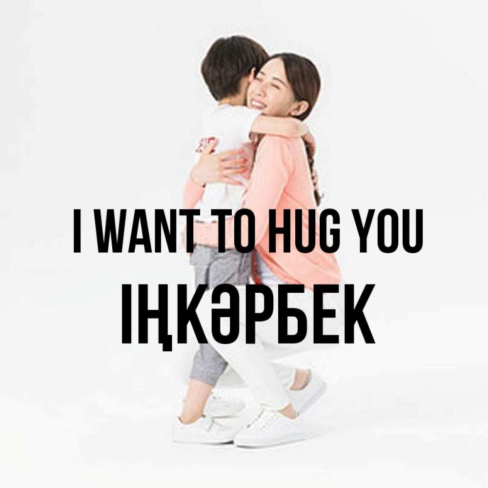 Greetings card с именем, ІҢКӘРБЕК I want to hug you соскучилась по сыну Greetings with text for free download 