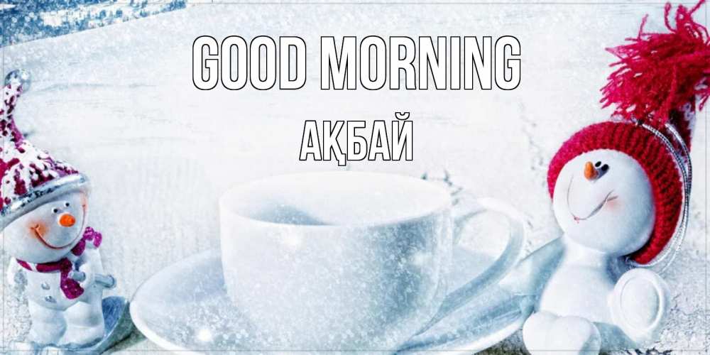 Greetings card с именем, Ақбай Good morning чаша замерзшая Greetings with text for free download 