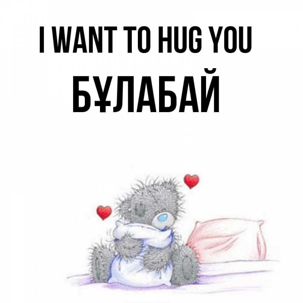 Greetings card с именем, Бұлабай I want to hug you сердечки мишка Тедди и кроватка Greetings with text for free download 