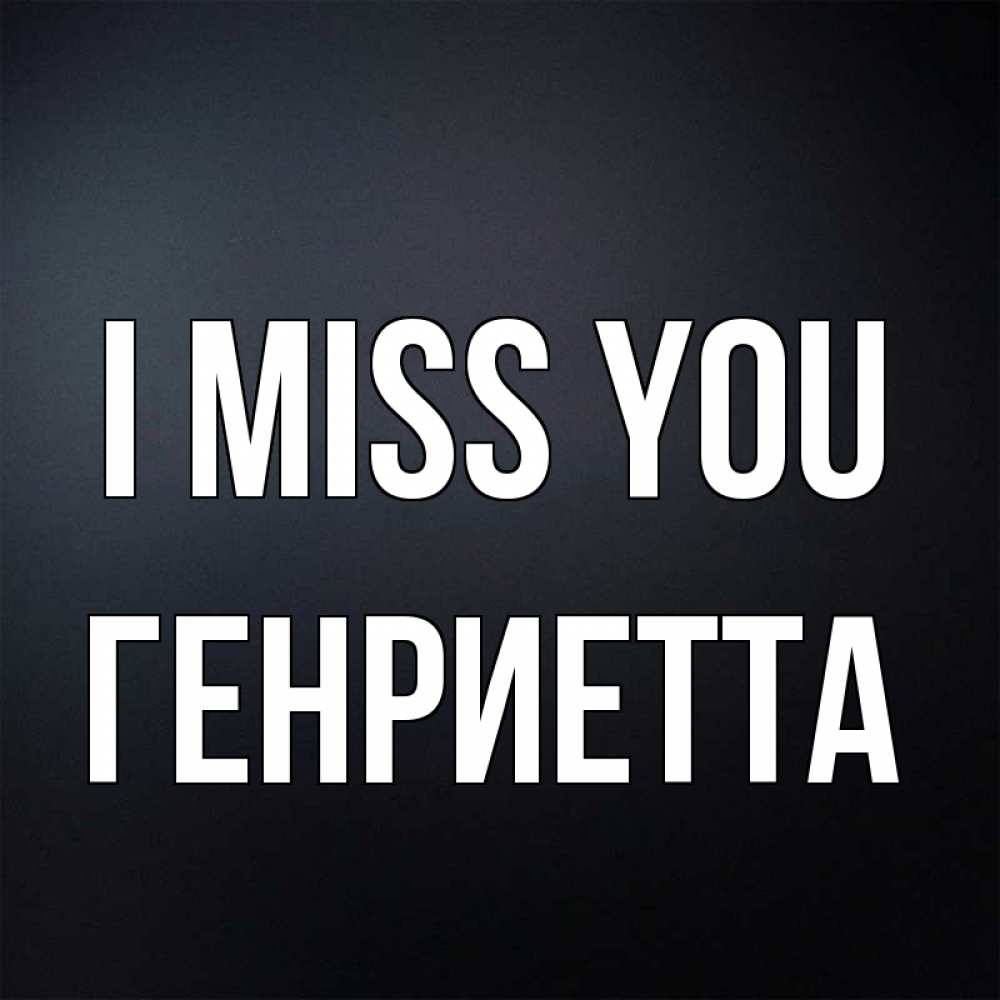 Greetings card с именем, Генриетта I miss you с подписью Greetings with text for free download 